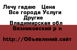 Лечу гадаю › Цена ­ 500 - Все города Услуги » Другие   . Владимирская обл.,Вязниковский р-н